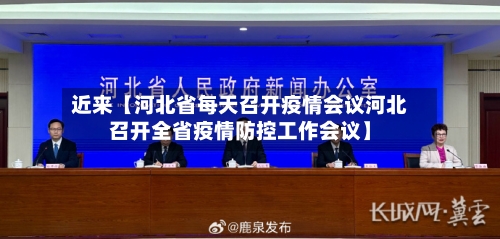 近来【河北省每天召开疫情会议河北召开全省疫情防控工作会议】-第2张图片