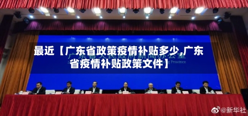 最近【广东省政策疫情补贴多少,广东省疫情补贴政策文件】-第3张图片
