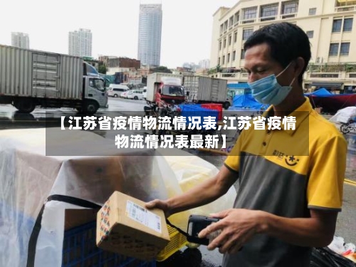 【江苏省疫情物流情况表,江苏省疫情物流情况表最新】-第2张图片