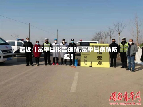 最近【富平县报告疫情,富平县疫情防控】