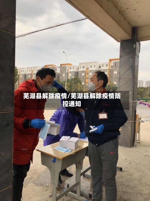 芜湖县解除疫情/芜湖县解除疫情防控通知