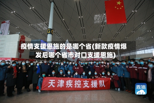 疫情支援恩施的是哪个省(新款疫情爆发后哪个省市对口支援恩施)-第3张图片