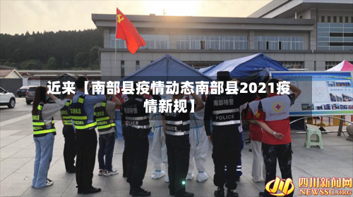 近来【南部县疫情动态南部县2021疫情新规】