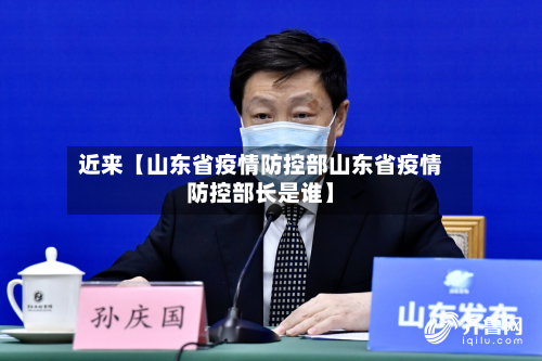 近来【山东省疫情防控部山东省疫情防控部长是谁】