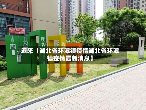 近来【湖北省环潭镇疫情湖北省环潭镇疫情最新消息】