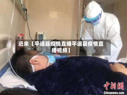 近来【平遥县疫情直播平遥县疫情直播视频】