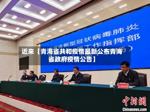 近来【青海省共和疫情最新公布青海省政府疫情公告】