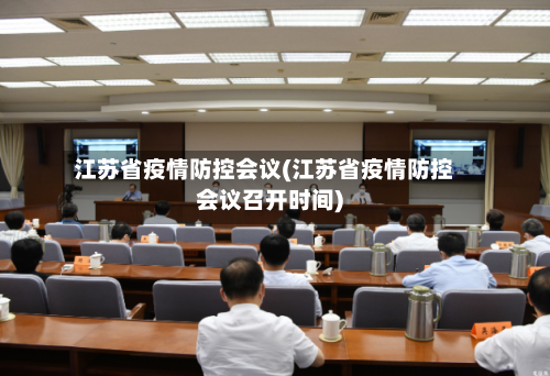 江苏省疫情防控会议(江苏省疫情防控会议召开时间)