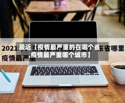 最近【疫情最严重的在哪个省,疫情最严重哪个城市】-第2张图片