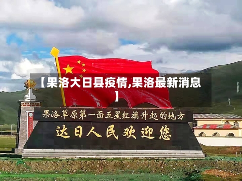【果洛大日县疫情,果洛最新消息】
