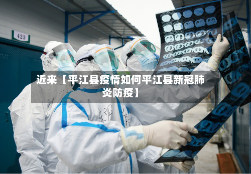 近来【平江县疫情如何平江县新冠肺炎防疫】