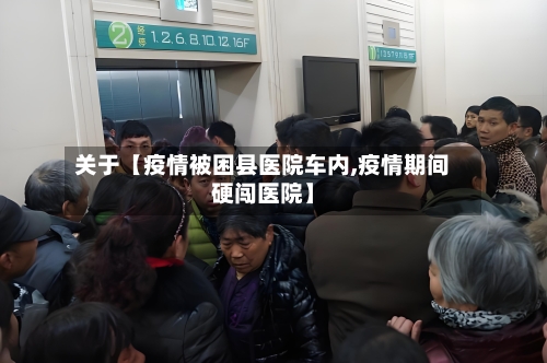 关于【疫情被困县医院车内,疫情期间硬闯医院】