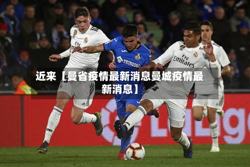 近来【曼省疫情最新消息曼城疫情最新消息】
