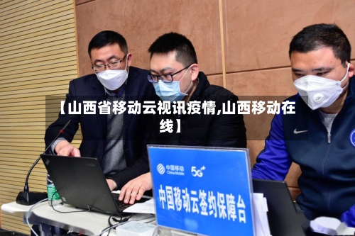 【山西省移动云视讯疫情,山西移动在线】
