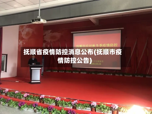 抚顺省疫情防控消息公布(抚顺市疫情防控公告)
