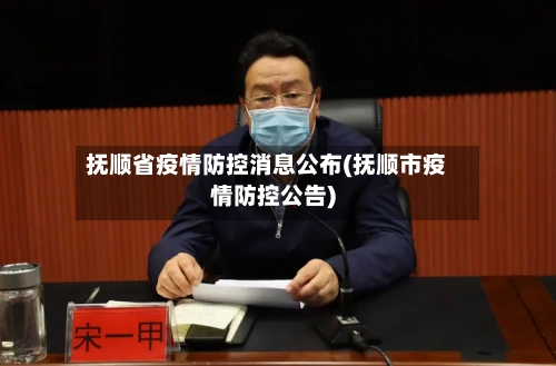 抚顺省疫情防控消息公布(抚顺市疫情防控公告)-第3张图片