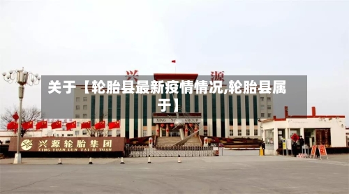 关于【轮胎县最新疫情情况,轮胎县属于】-第2张图片