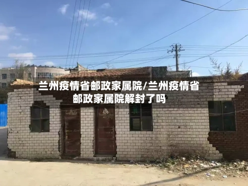 兰州疫情省邮政家属院/兰州疫情省邮政家属院解封了吗-第3张图片