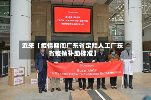 近来【疫情期间广东省定额人工广东省疫情补助标准】-第2张图片