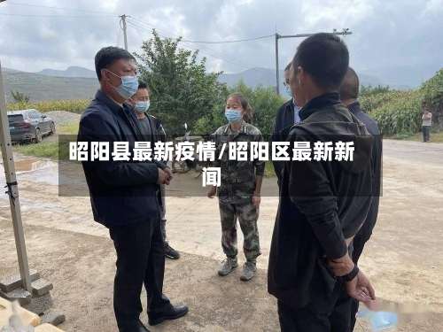昭阳县最新疫情/昭阳区最新新闻