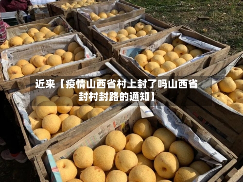 近来【疫情山西省村上封了吗山西省封村封路的通知】