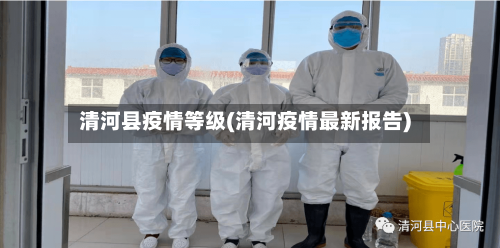 清河县疫情等级(清河疫情最新报告)-第3张图片