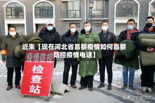 近来【现在河北省昌黎疫情如何昌黎防控疫情电话】