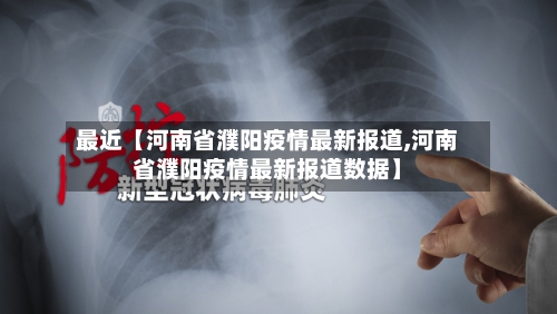 最近【河南省濮阳疫情最新报道,河南省濮阳疫情最新报道数据】