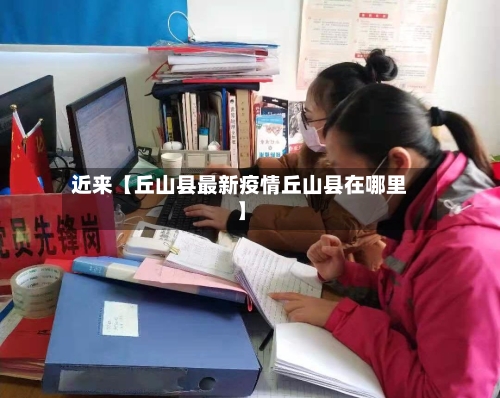 近来【丘山县最新疫情丘山县在哪里】