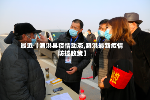最近【泗洪县疫情动态,泗洪最新疫情防控政策】