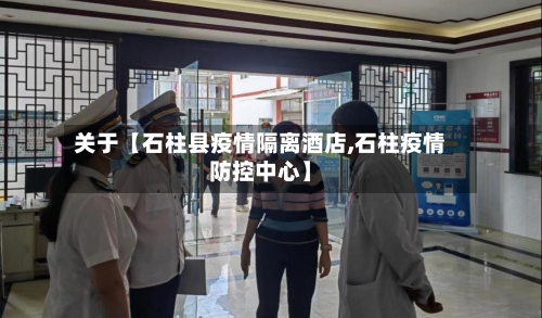 关于【石柱县疫情隔离酒店,石柱疫情防控中心】-第2张图片