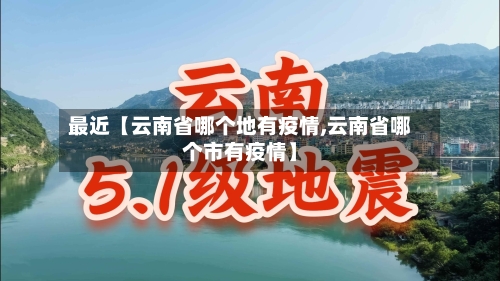 最近【云南省哪个地有疫情,云南省哪个市有疫情】