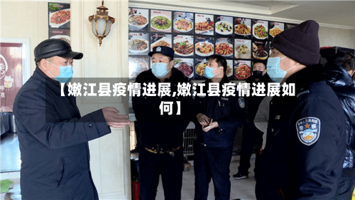 【嫩江县疫情进展,嫩江县疫情进展如何】-第2张图片