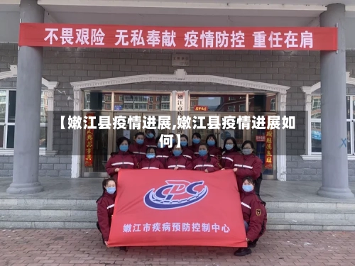 【嫩江县疫情进展,嫩江县疫情进展如何】