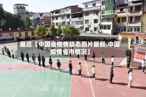 最近【中国省疫情动态图片最新,中国疫情省市情况】-第2张图片