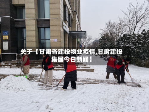 关于【甘肃省建投物业疫情,甘肃建投集团今日新闻】-第2张图片