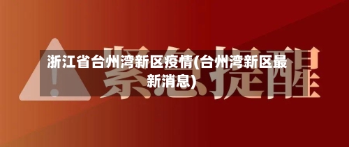 浙江省台州湾新区疫情(台州湾新区最新消息)-第3张图片