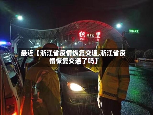 最近【浙江省疫情恢复交通,浙江省疫情恢复交通了吗】
