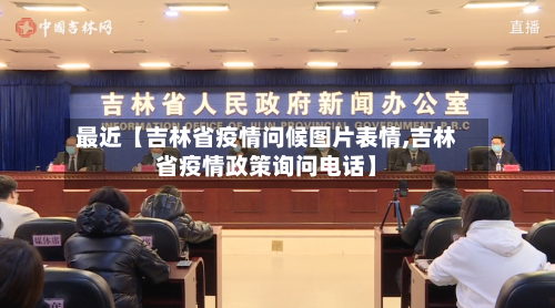 最近【吉林省疫情问候图片表情,吉林省疫情政策询问电话】-第2张图片