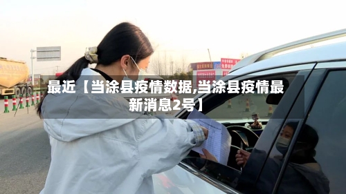 最近【当涂县疫情数据,当涂县疫情最新消息2号】