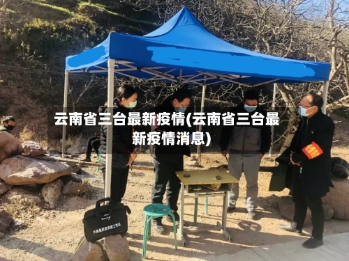 云南省三台最新疫情(云南省三台最新疫情消息)