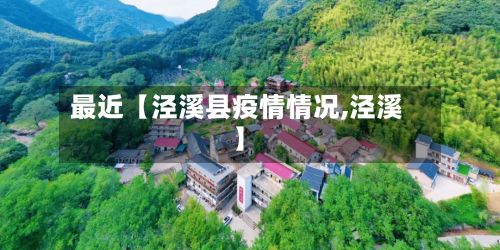 最近【泾溪县疫情情况,泾溪】-第3张图片
