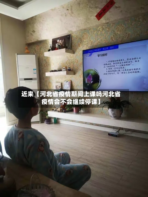 近来【河北省疫情期间上课吗河北省疫情会不会继续停课】