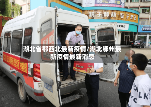 湖北省鄂西北最新疫情/湖北鄂州最新疫情最新消息-第3张图片