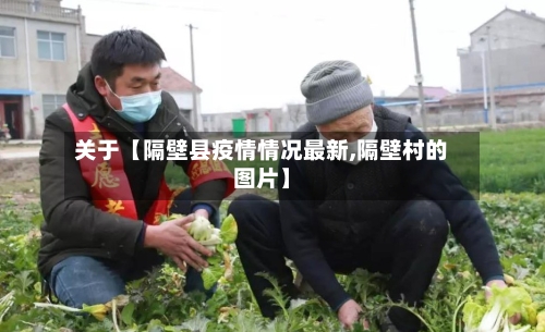 关于【隔壁县疫情情况最新,隔壁村的图片】