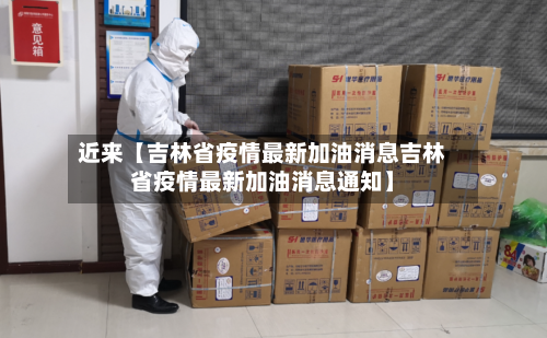 近来【吉林省疫情最新加油消息吉林省疫情最新加油消息通知】-第2张图片