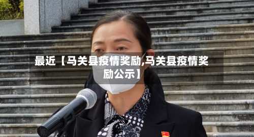 最近【马关县疫情奖励,马关县疫情奖励公示】-第2张图片