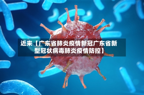 近来【广东省肺炎疫情新冠广东省新型冠状病毒肺炎疫情防控】-第2张图片