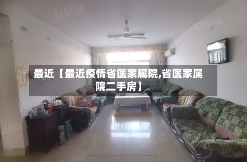 最近【最近疫情省医家属院,省医家属院二手房】
