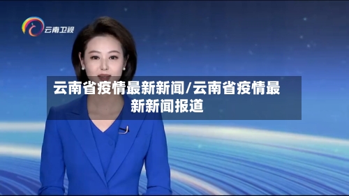 云南省疫情最新新闻/云南省疫情最新新闻报道-第3张图片